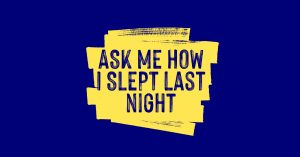 navy blue and yellow graphic that reads "Ask me how I slept last night" in painted letters