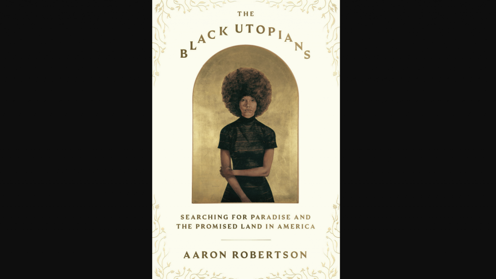 "The Black Utopians: Searching for Paradise and the Promised Land in America," by Aaron Robertson.